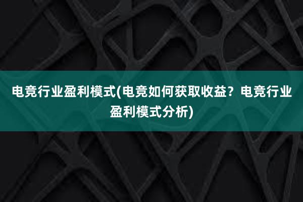 电竞行业盈利模式(电竞如何获取收益？电竞行业盈利模式分析)