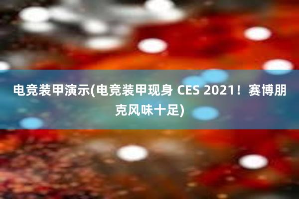 电竞装甲演示(电竞装甲现身 CES 2021！赛博朋克风味十足)