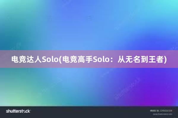 电竞达人Solo(电竞高手Solo：从无名到王者)