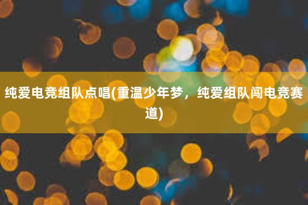 纯爱电竞组队点唱(重温少年梦，纯爱组队闯电竞赛道)