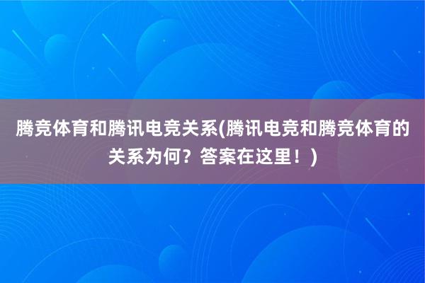 腾竞体育和腾讯电竞关系(腾讯电竞和腾竞体育的关系为何？答案在这里！)