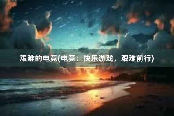 艰难的电竞(电竞：快乐游戏，艰难前行)