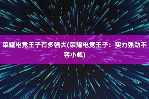 荣耀电竞王子有多强大(荣耀电竞王子：实力强劲不容小觑)