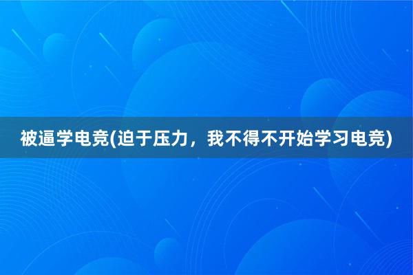 被逼学电竞(迫于压力，我不得不开始学习电竞)