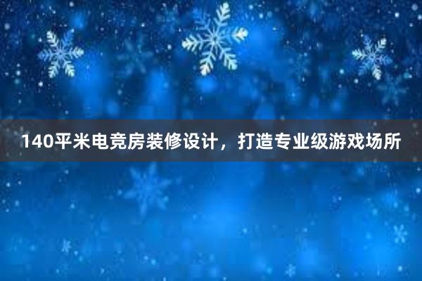 140平米电竞房装修设计，打造专业级游戏场所