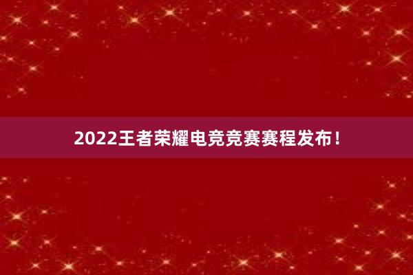 2022王者荣耀电竞竞赛赛程发布！