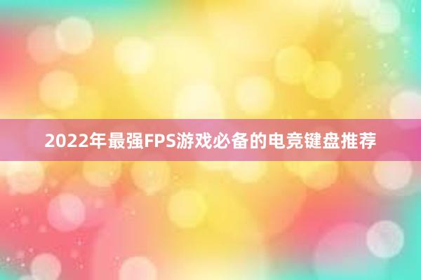 2022年最强FPS游戏必备的电竞键盘推荐