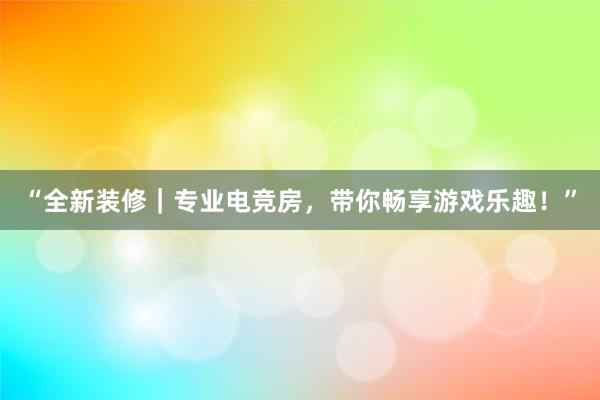 “全新装修｜专业电竞房，带你畅享游戏乐趣！”