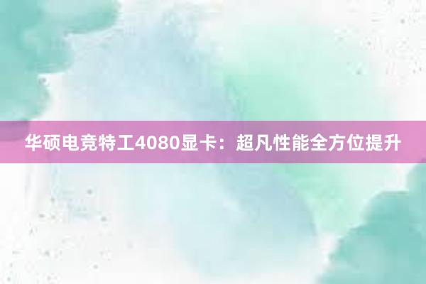 华硕电竞特工4080显卡：超凡性能全方位提升