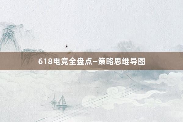 618电竞全盘点—策略思维导图