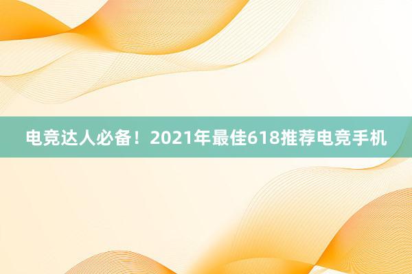 电竞达人必备！2021年最佳618推荐电竞手机