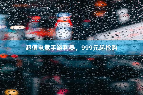 超值电竞手游利器，999元起抢购