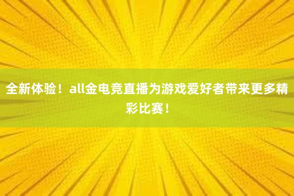 全新体验！all金电竞直播为游戏爱好者带来更多精彩比赛！