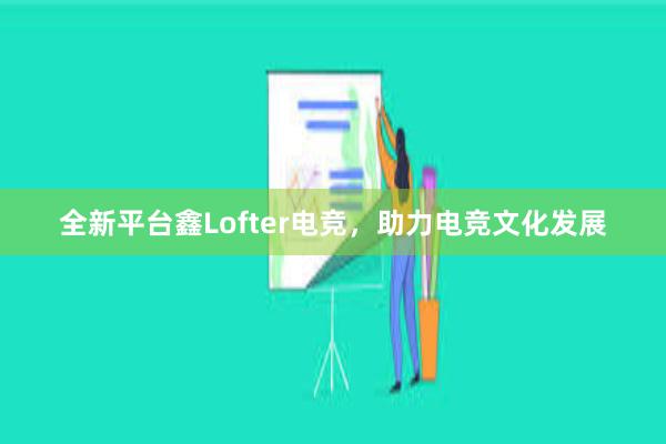 全新平台鑫Lofter电竞，助力电竞文化发展