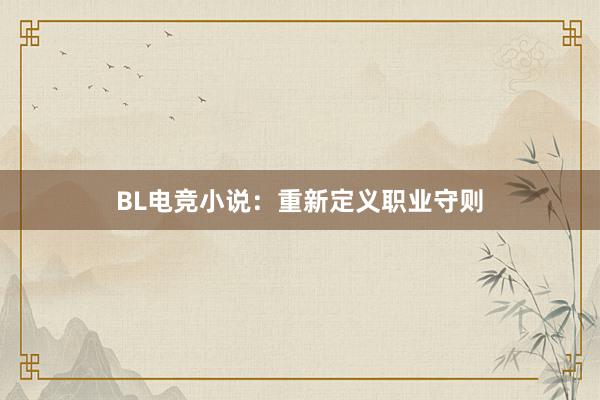 BL电竞小说：重新定义职业守则