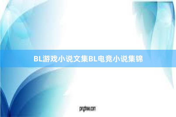 BL游戏小说文集BL电竞小说集锦