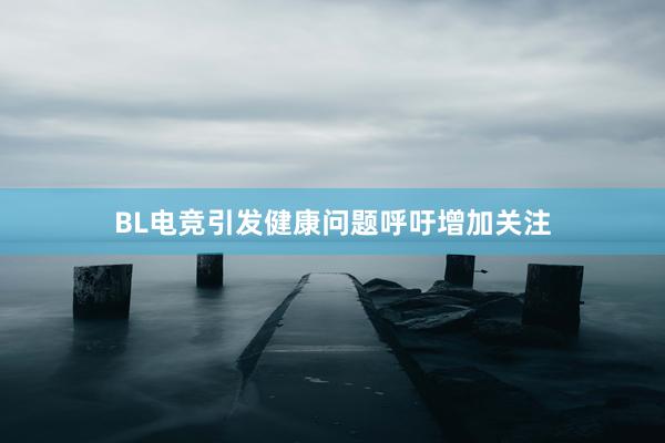 BL电竞引发健康问题呼吁增加关注