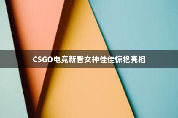 CSGO电竞新晋女神佳佳惊艳亮相