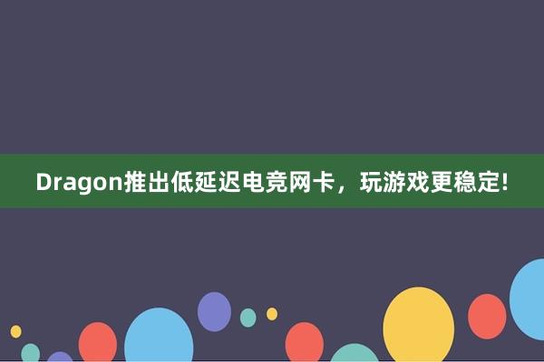 Dragon推出低延迟电竞网卡，玩游戏更稳定!