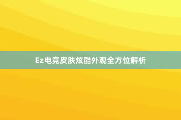 Ez电竞皮肤炫酷外观全方位解析