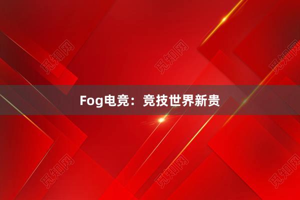 Fog电竞：竞技世界新贵