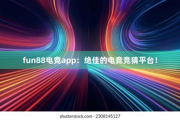 fun88电竞app：绝佳的电竞竞猜平台！