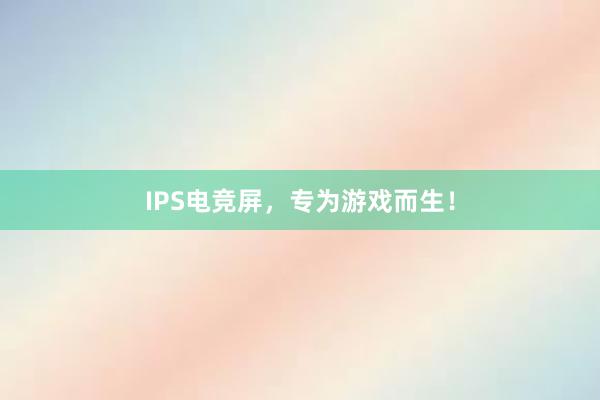 IPS电竞屏，专为游戏而生！