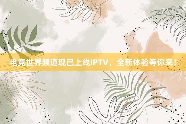 电竞世界频道现已上线IPTV，全新体验等你来！