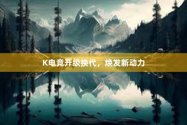 K电竞升级换代，焕发新动力