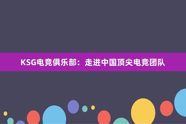 KSG电竞俱乐部：走进中国顶尖电竞团队