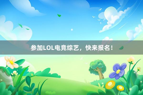 参加LOL电竞综艺，快来报名！