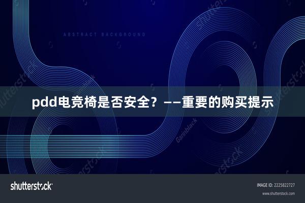 pdd电竞椅是否安全？——重要的购买提示