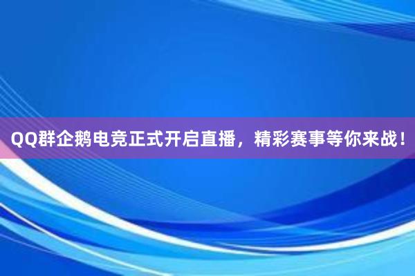 QQ群企鹅电竞正式开启直播，精彩赛事等你来战！