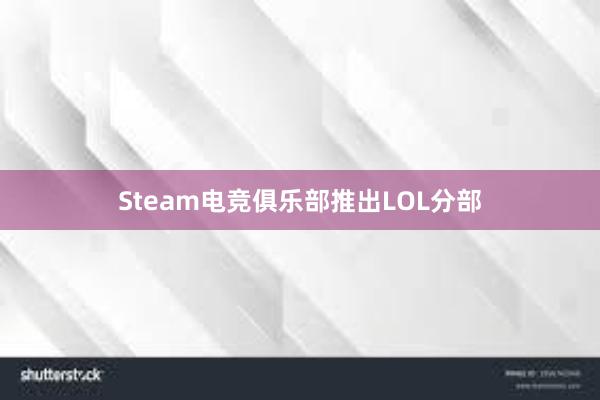 Steam电竞俱乐部推出LOL分部