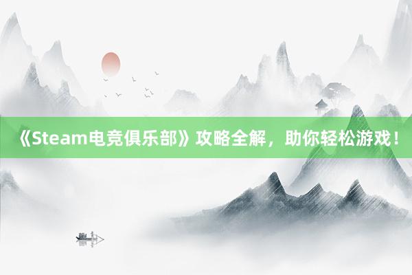 《Steam电竞俱乐部》攻略全解，助你轻松游戏！