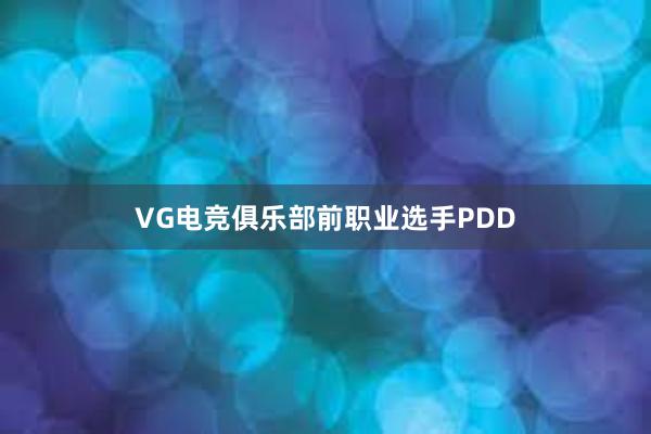 VG电竞俱乐部前职业选手PDD