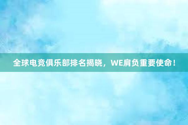 全球电竞俱乐部排名揭晓，WE肩负重要使命！