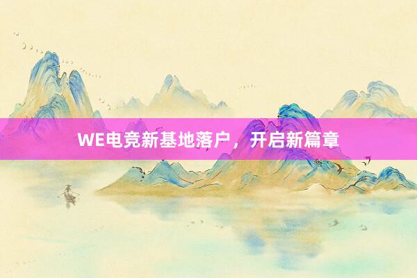 WE电竞新基地落户，开启新篇章