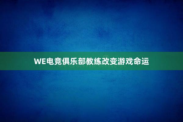 WE电竞俱乐部教练改变游戏命运