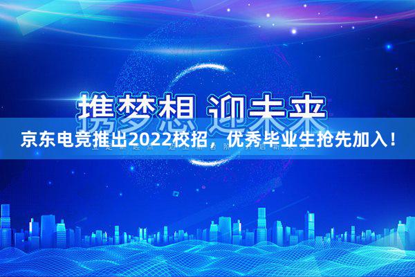 京东电竞推出2022校招，优秀毕业生抢先加入！