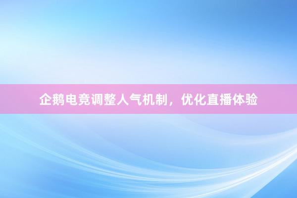 企鹅电竞调整人气机制，优化直播体验