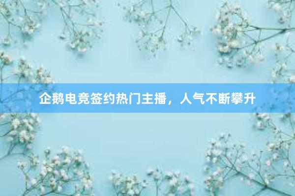 企鹅电竞签约热门主播，人气不断攀升