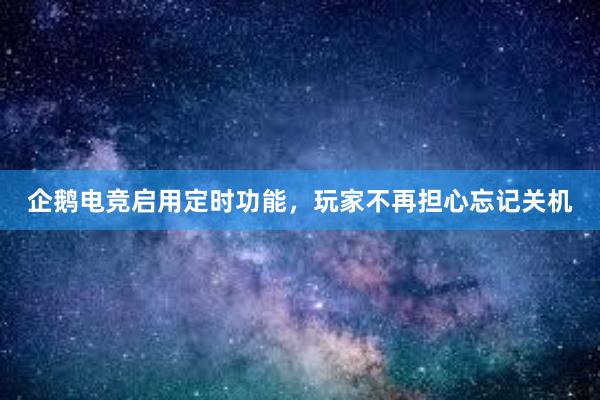 企鹅电竞启用定时功能，玩家不再担心忘记关机