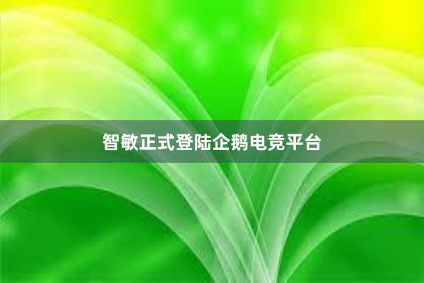 智敏正式登陆企鹅电竞平台