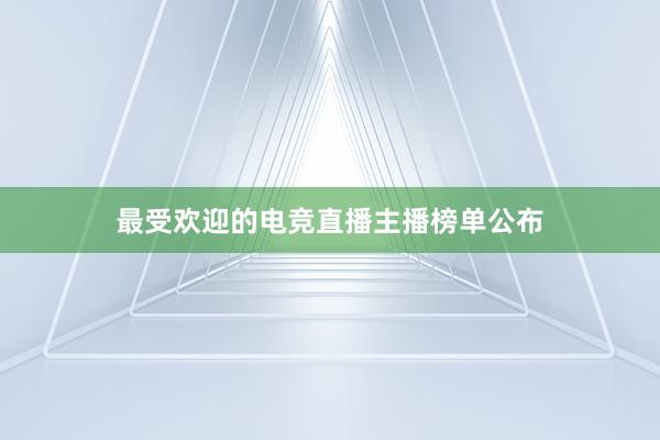 最受欢迎的电竞直播主播榜单公布