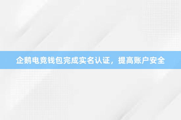 企鹅电竞钱包完成实名认证，提高账户安全