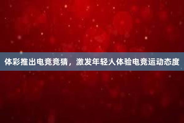 体彩推出电竞竞猜，激发年轻人体验电竞运动态度