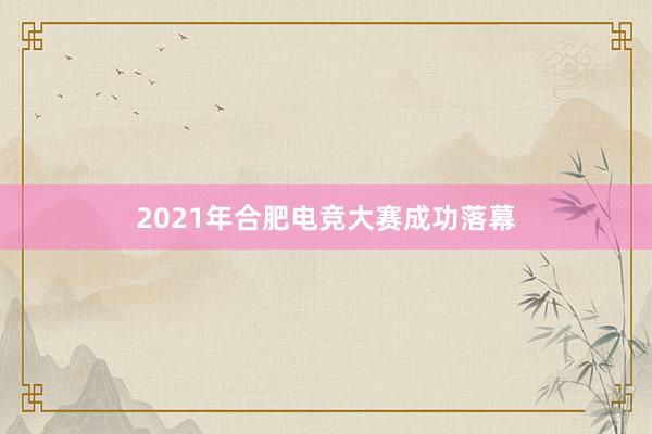 2021年合肥电竞大赛成功落幕