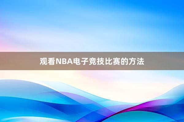 观看NBA电子竞技比赛的方法