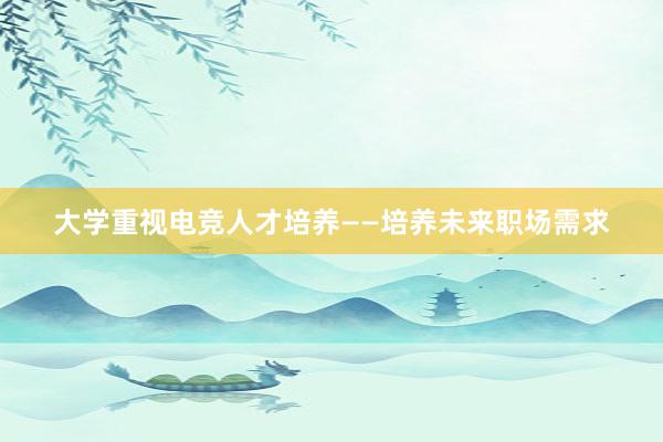 大学重视电竞人才培养——培养未来职场需求